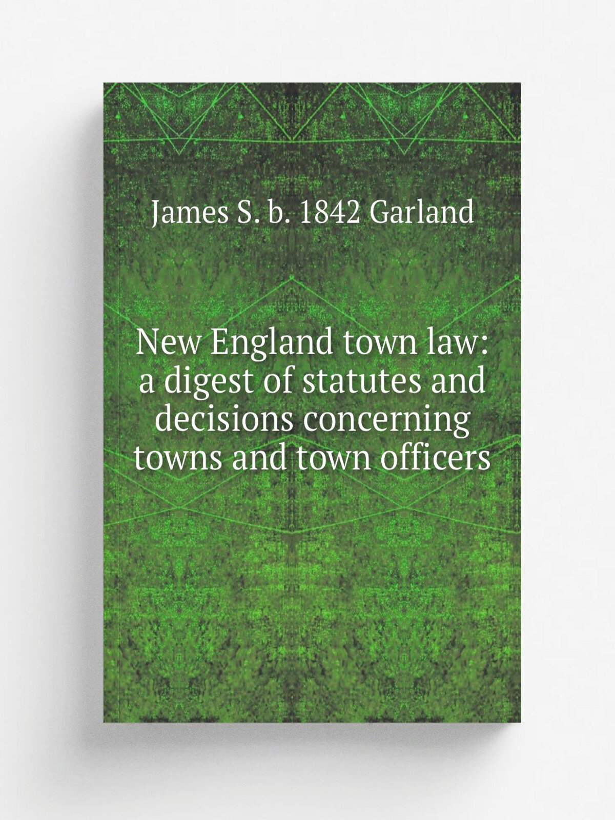"New England town law: a digest of statutes and decisions concerning towns and town officers" | James S. b. 1842 Garland | Репринт