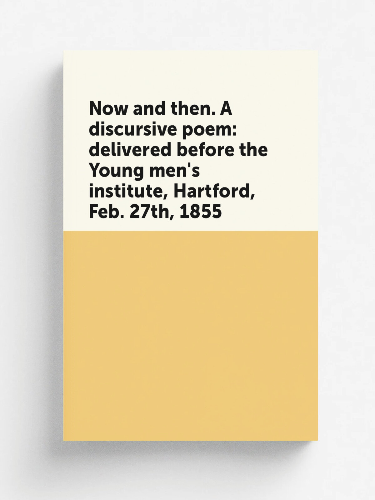 Now and then. A discursive poem: delivered before the Young men's institute, Hartford, Feb. 27th, 1855