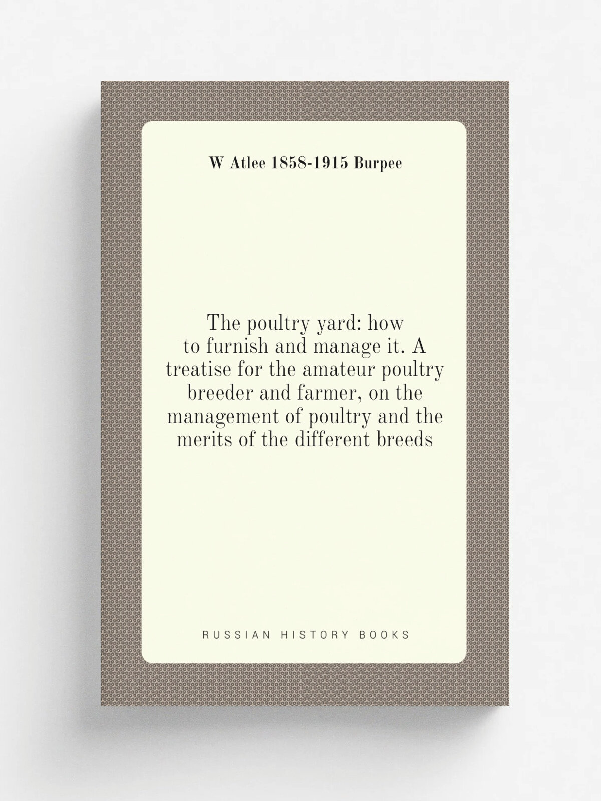 "The poultry yard: how to furnish and manage it. A treatise for the amateur poultry breeder and farmer, on the management of poultry and the merits o…