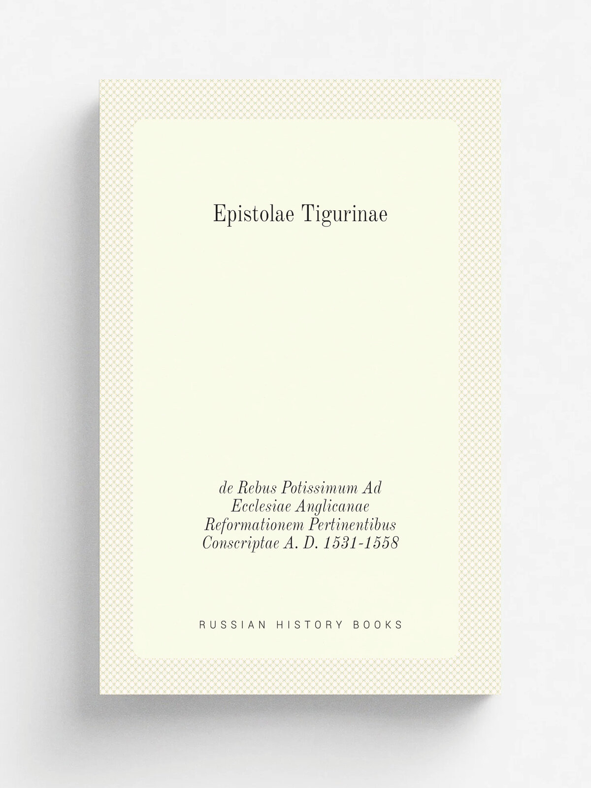 Epistolae Tigurinae de Rebus Potissimum Ad Ecclesiae Anglicanae Reformationem Pertinentibus Conscriptae A. D. 1531-1558 | Zurich letters | 1848 | typ…