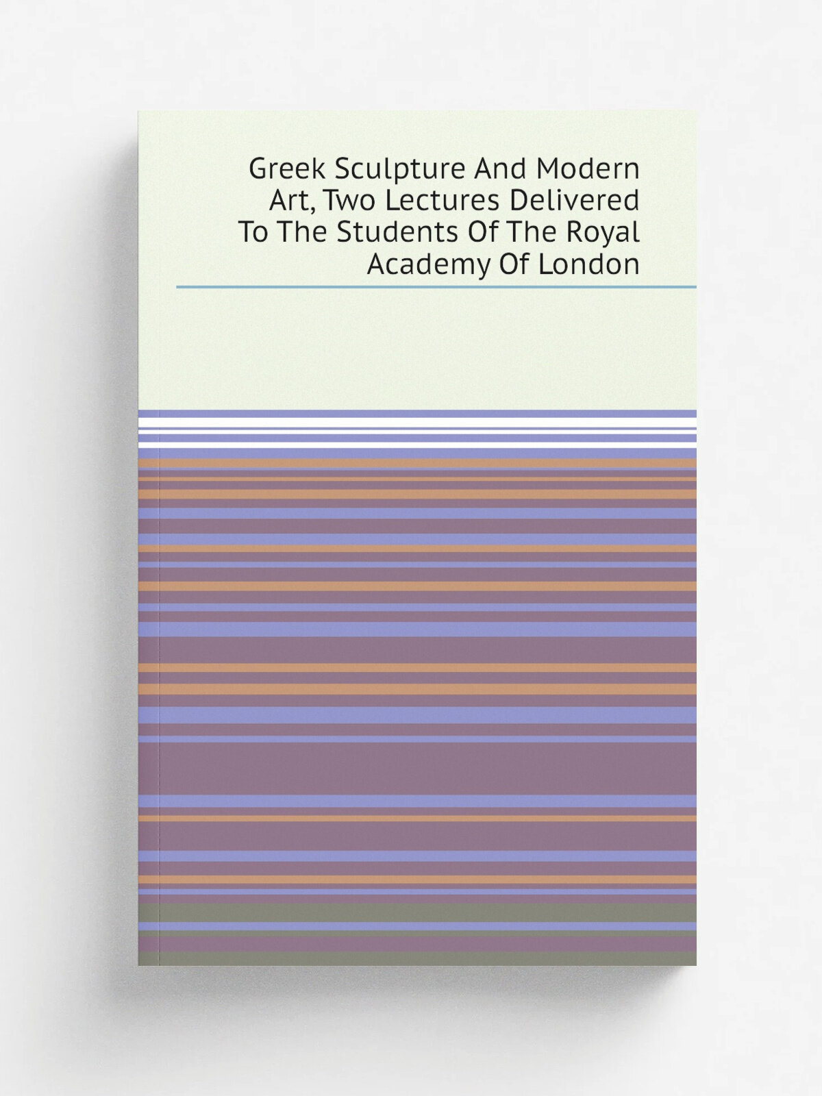 Greek Sculpture And Modern Art, Two Lectures Delivered To The Students Of The Royal Academy Of London | Репринт