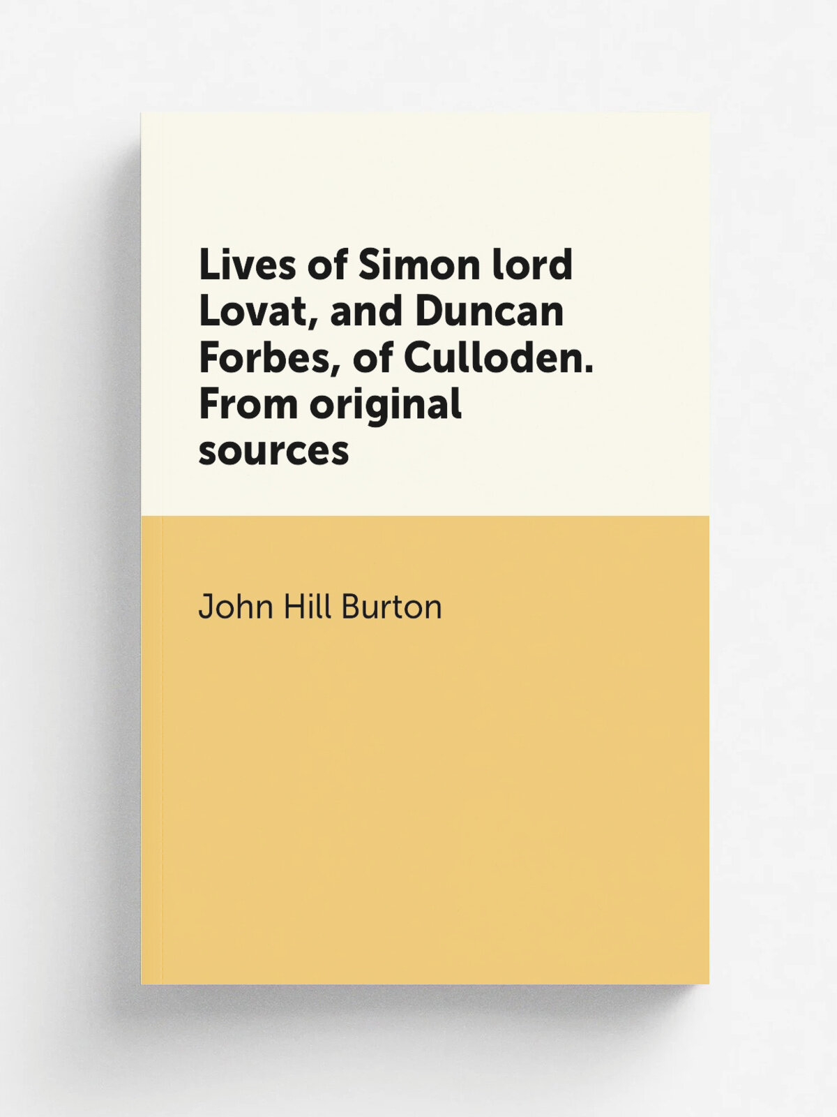 Lives of Simon lord Lovat, and Duncan Forbes, of Culloden. From original sources | John Hill Burton | Репринт