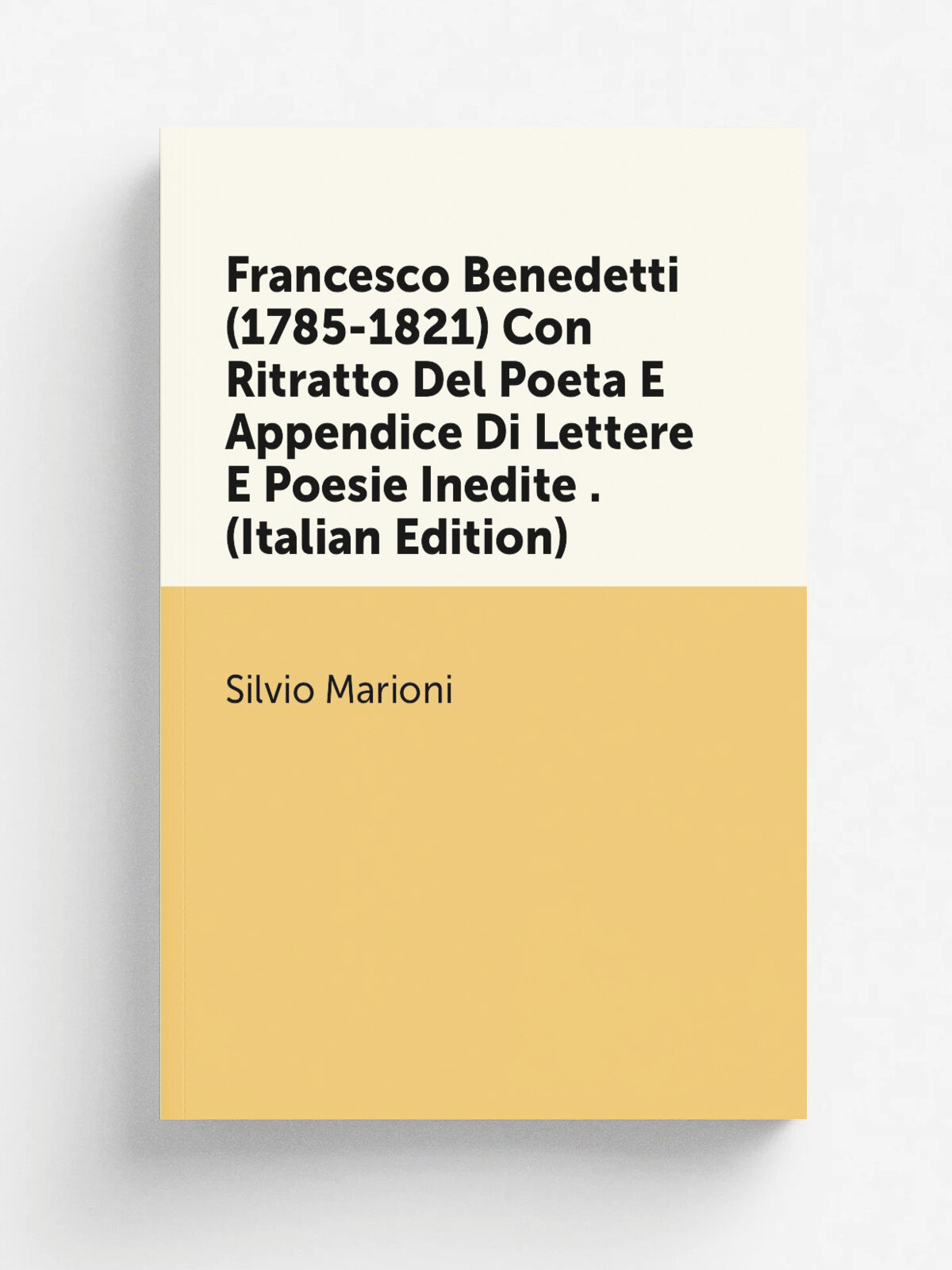 Francesco Benedetti (1785-1821) Con Ritratto Del Poeta E Appendice Di Lettere E Poesie Inedite . (Italian Edition) | Silvio Marioni | Репринт