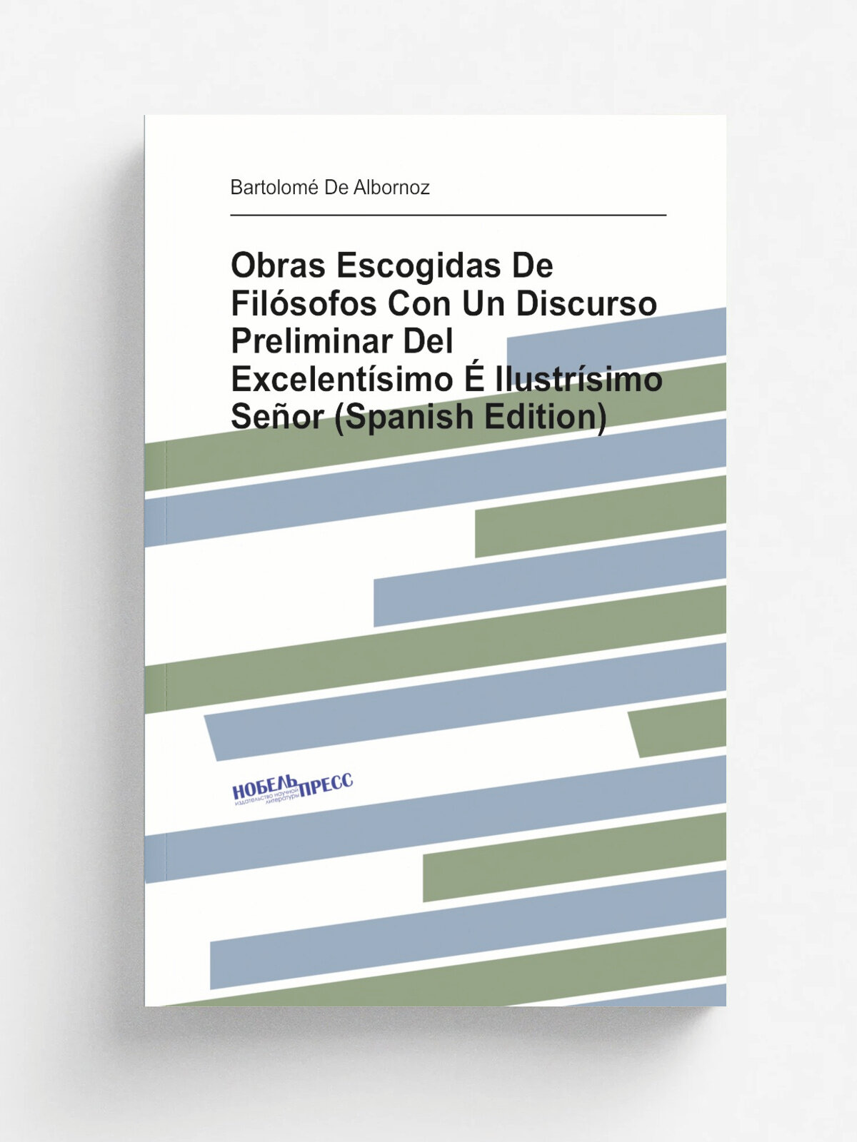 Obras Escogidas De Fil.sofos Con Un Discurso Preliminar Del Excelent.simo . Ilustr.simo Se.or (Spanish Edition) | Bartolom. De Albornoz | Репринт