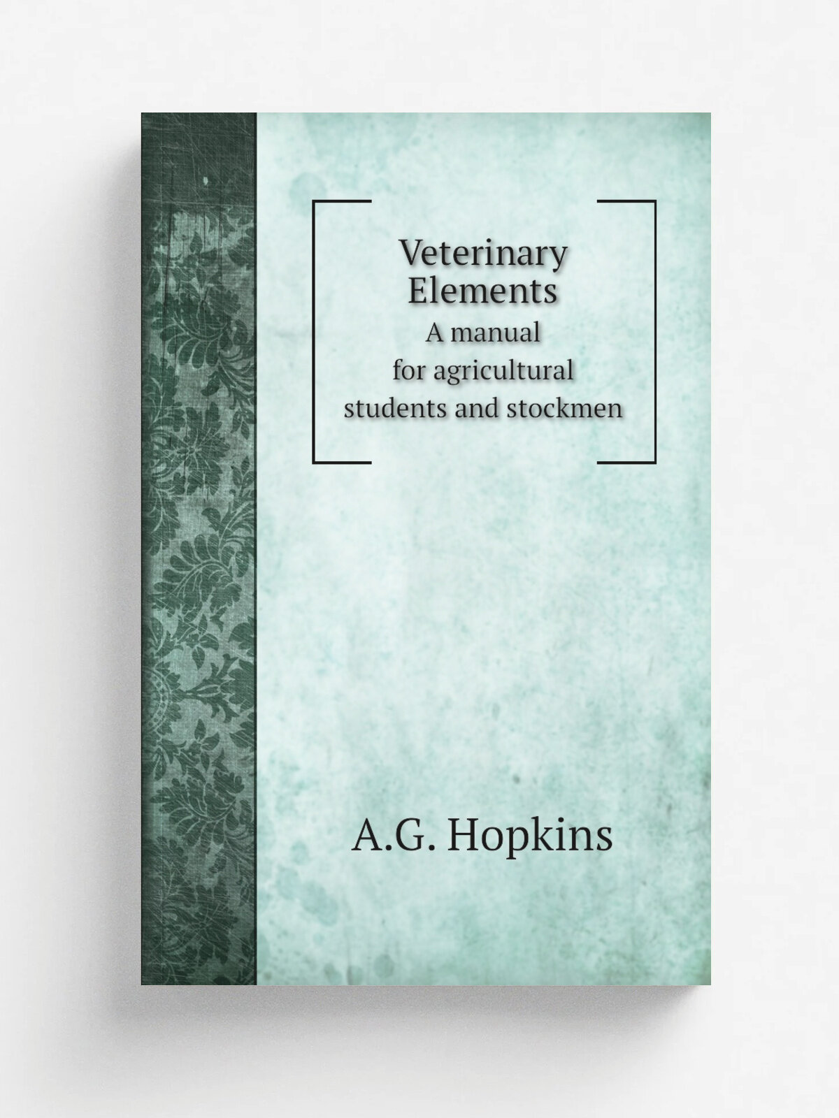 Veterinary Elements. A manual for agricultural students and stockmen | A.G. Hopkins | 1901 | Winnipeg, Can, The author | Репринт
