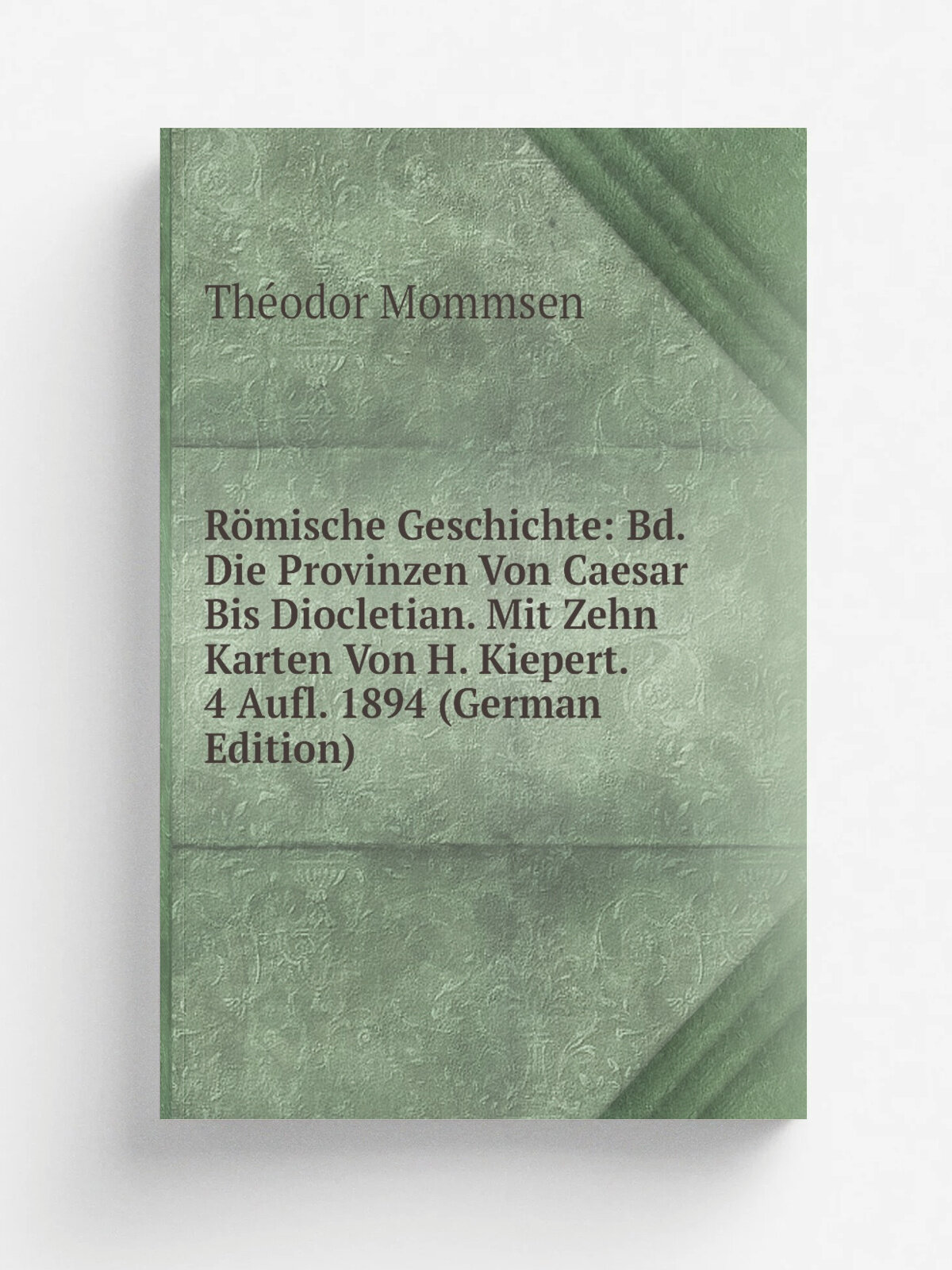 R.mische Geschichte: Bd. Die Provinzen Von Caesar Bis Diocletian. Mit Zehn Karten Von H. Kiepert. 4 Aufl. 1894 (German Edition) | Th.odor Mommsen | Р…