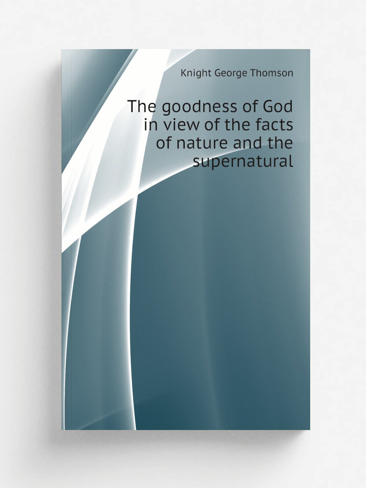 The goodness of God in view of the facts of nature and the supernatural | Knight George Thomson | Репринт