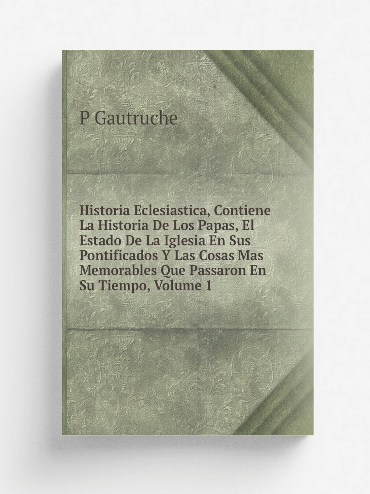 Historia Eclesiastica, Contiene La Historia De Los Papas, El Estado De La Iglesia En Sus Pontificados Y Las Cosas Mas Memorables Que Passaron En Su T…