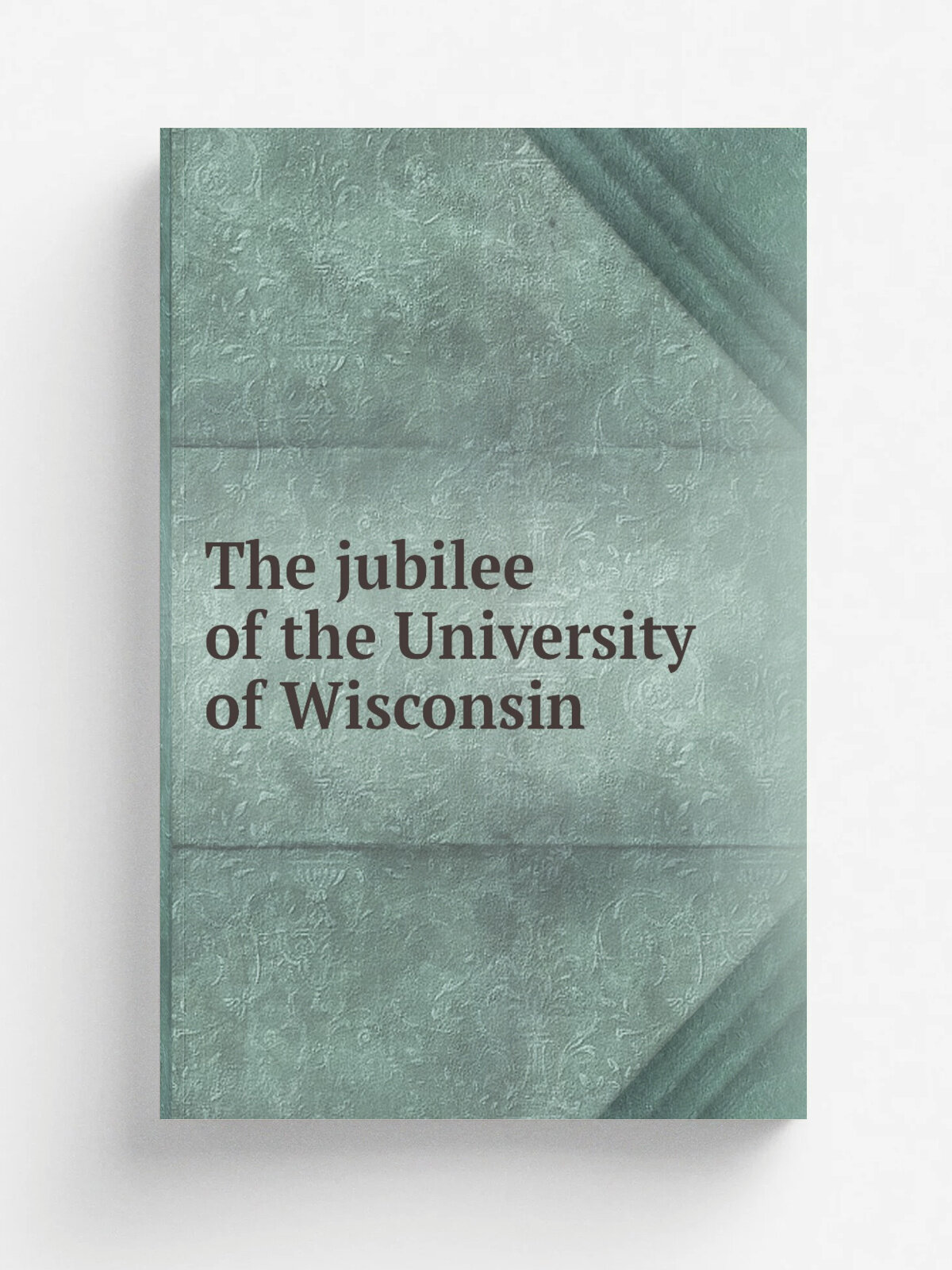 The jubilee of the University of Wisconsin | 1905 | Madison : Jubilee Committee | Репринт