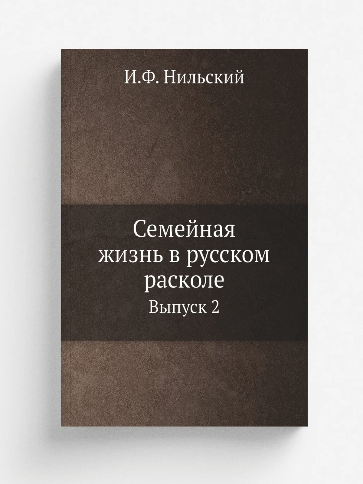 Семейная жизнь в русском расколе. Выпуск 2 | И. Ф. Нильский | Репринт