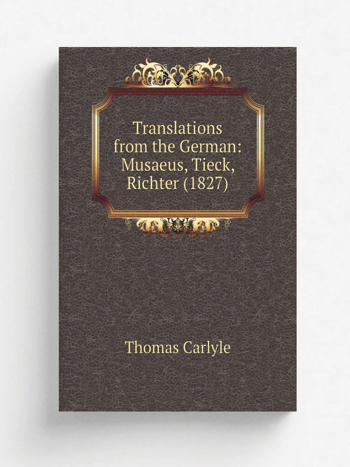 Translations from the German: Musaeus, Tieck, Richter (1827) | Thomas Carlyle | 1863 | Chapman and Hall | Репринт