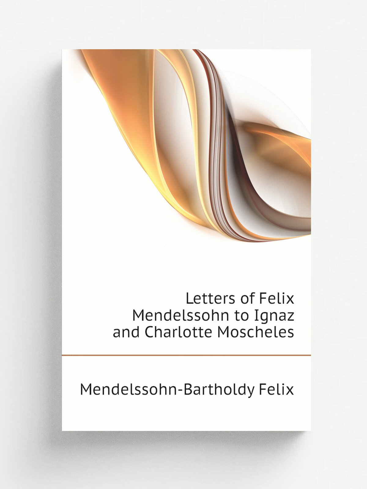 Letters of Felix Mendelssohn to Ignaz and Charlotte Moscheles | Mendelssohn-Bartholdy Felix | Репринт