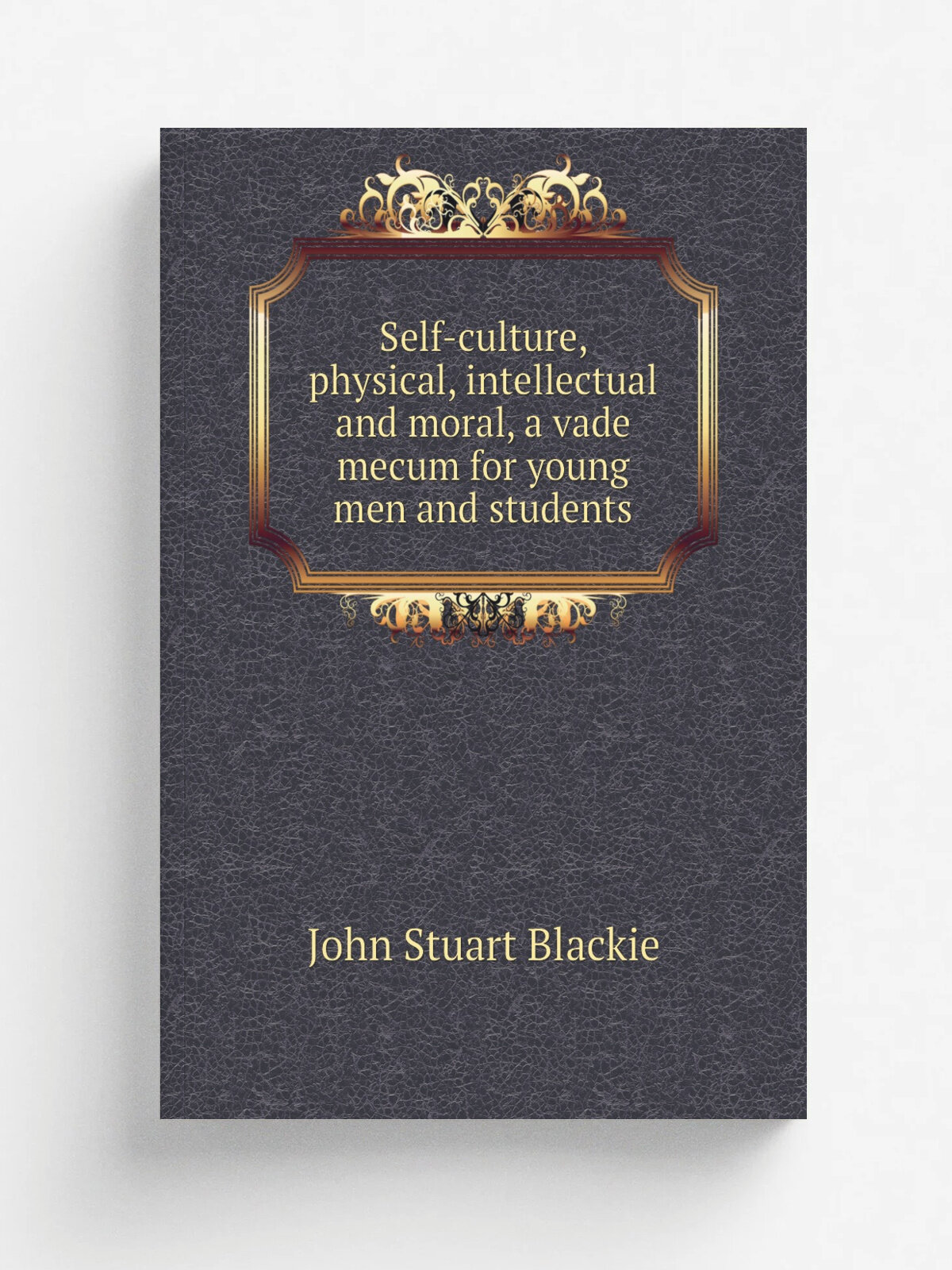 Self-culture, physical, intellectual and moral, a vade mecum for young men and students