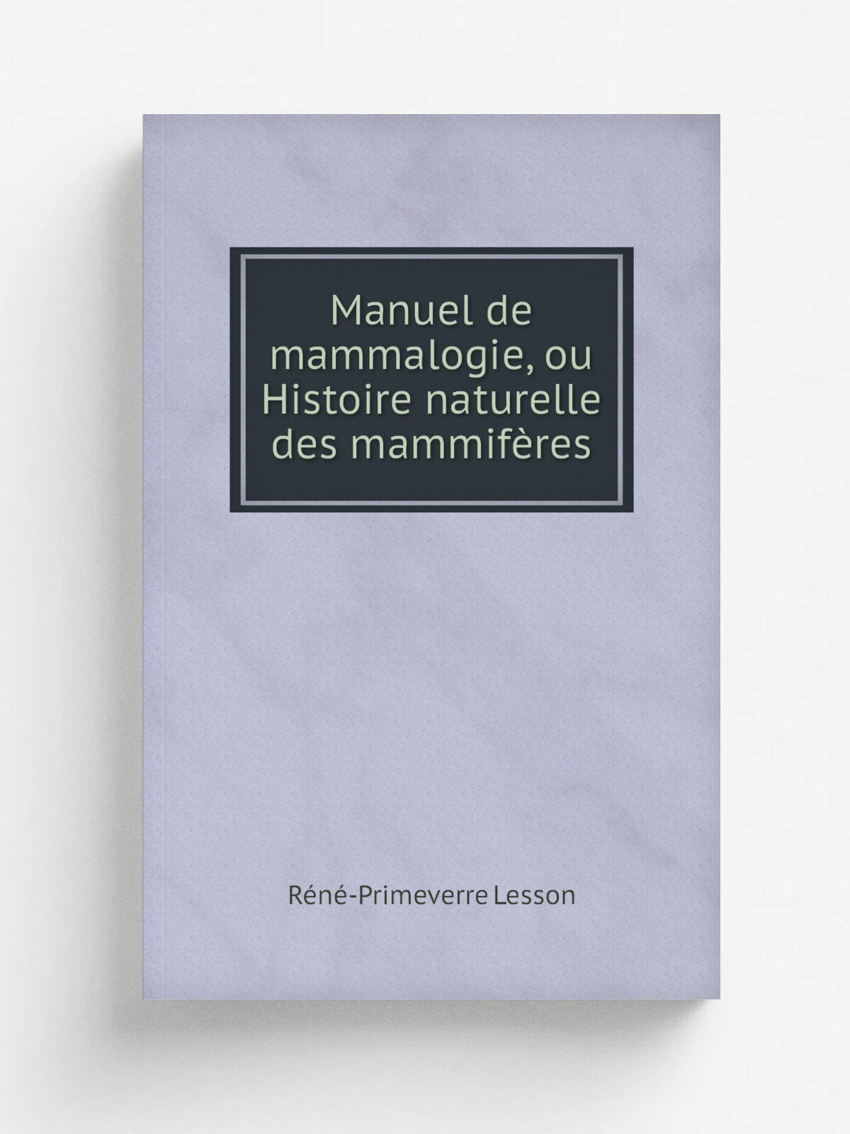 Manuel de mammalogie, ou Histoire naturelle des mammif.res | R. n.-Primeverre Lesson | 1827 | Roret | Репринт