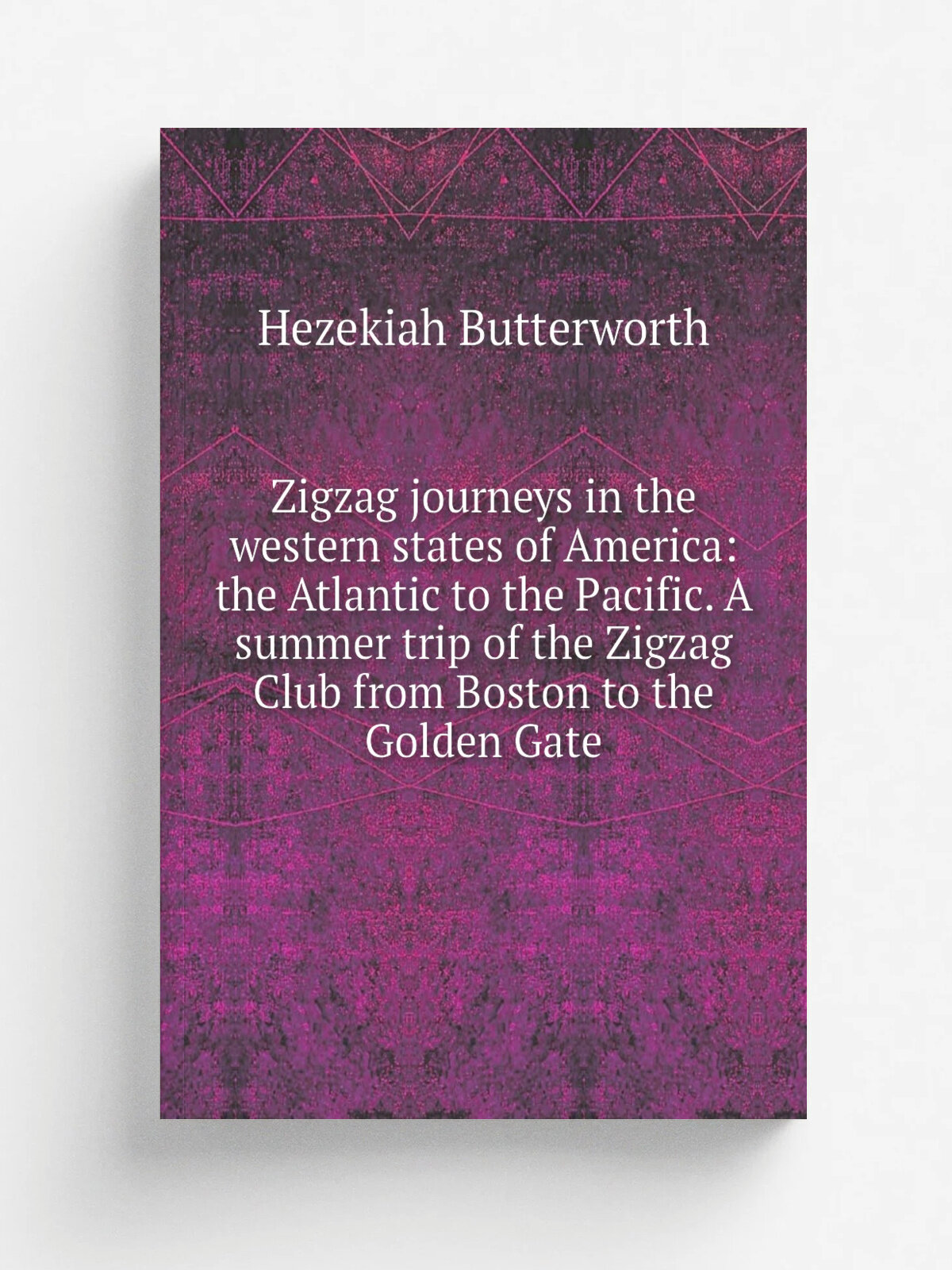 Zigzag journeys in the western states of America: the Atlantic to the Pacific. A summer trip of the Zigzag Club from Boston to the Golden Gate | Heze…