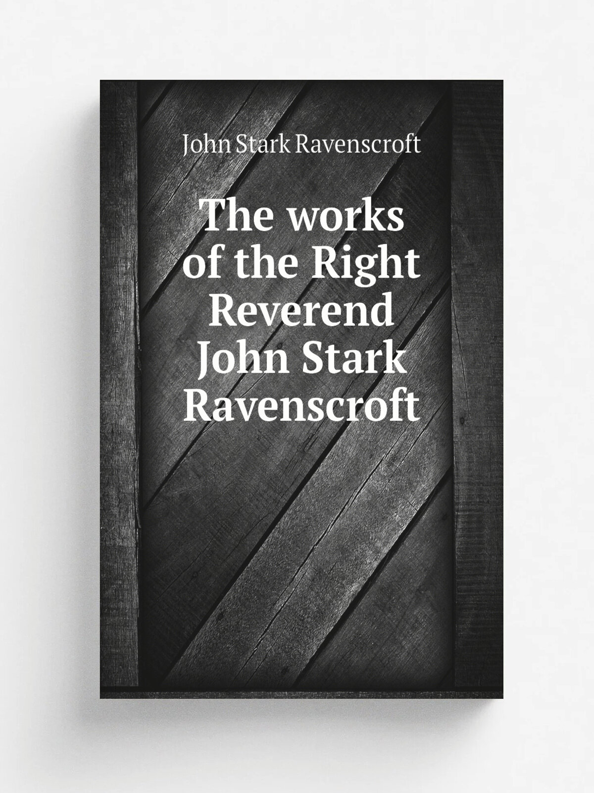 The works of the Right Reverend John Stark Ravenscroft | John Stark Ravenscroft | 1856 | Fayetteville, N.C. : E. J. Hale | Репринт