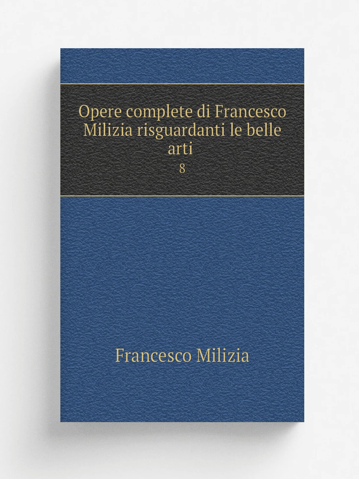 Opere complete di Francesco Milizia risguardanti le belle arti . 8 | Francesco Milizia | 1828 | Stamperia Cardinali e Frulli | Репринт