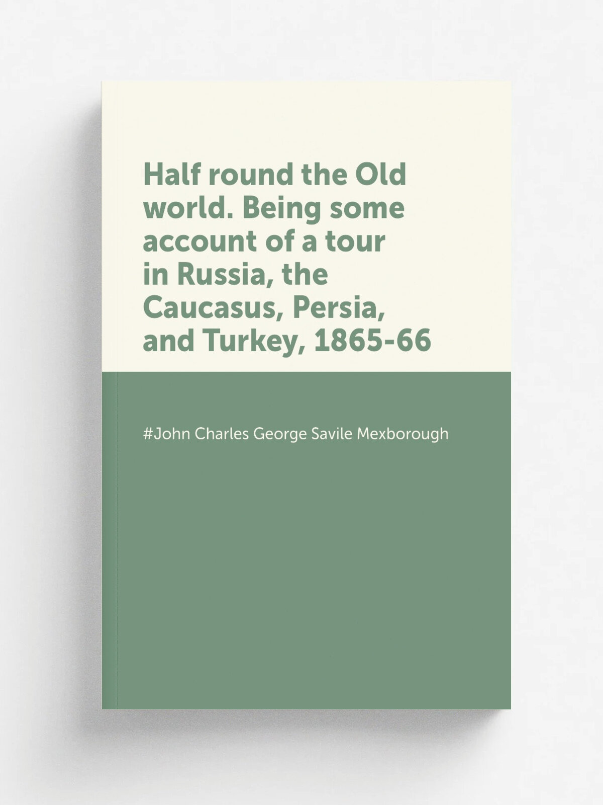 Half round the Old world. Being some account of a tour in Russia, the Caucasus, Persia, and Turkey, 1865-66 | #John Charles George Savile Mexborough …