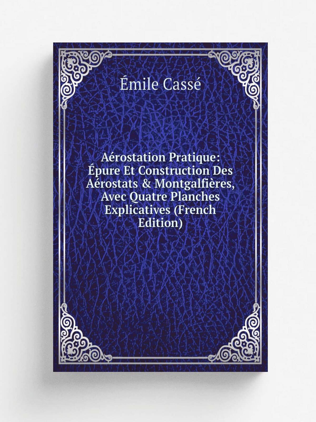 A.rostation Pratique: . pure Et Construction Des A.rostats & Montgalfi.res, Avec Quatre Planches Explicatives (French Edition) | . mile Cass. | Репринт
