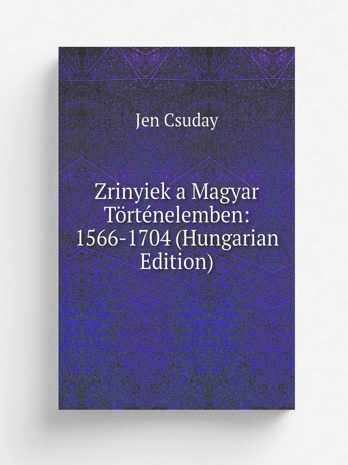 Zrinyiek a Magyar T.rt.nelemben: 1566-1704 (Hungarian Edition) | Jen Csuday | Репринт