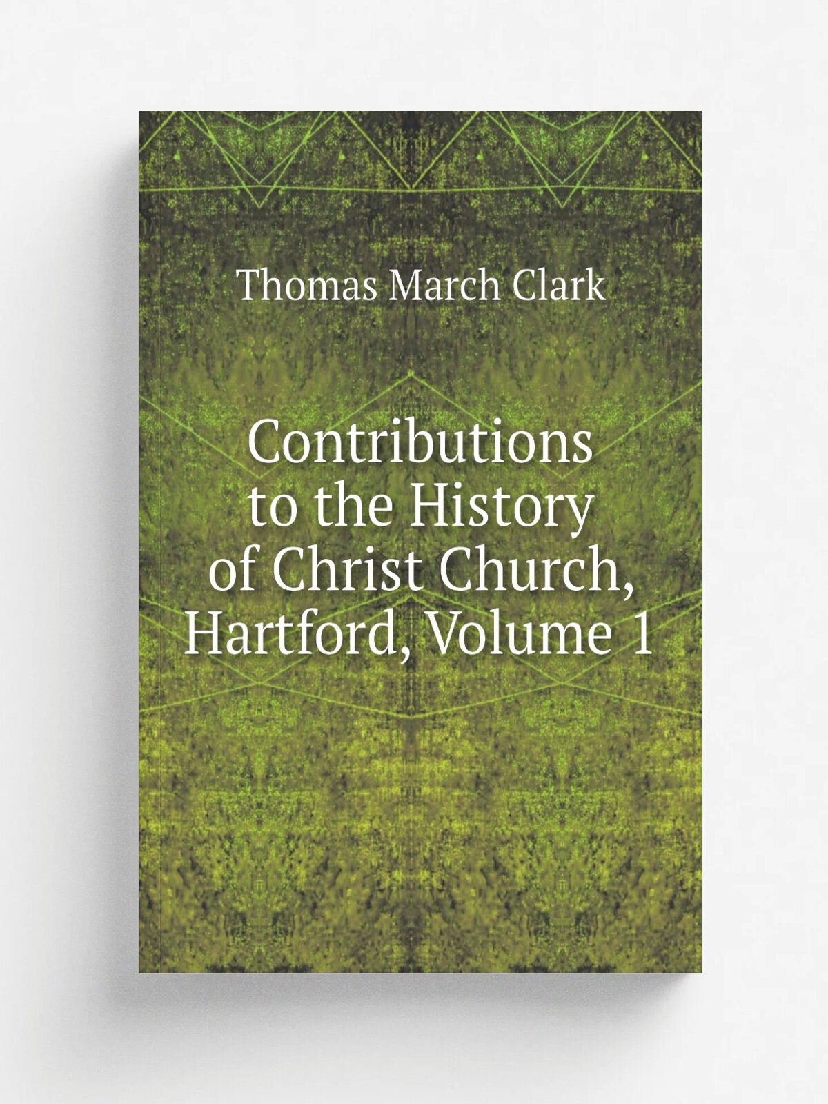 Contributions to the History of Christ Church, Hartford, Volume 1