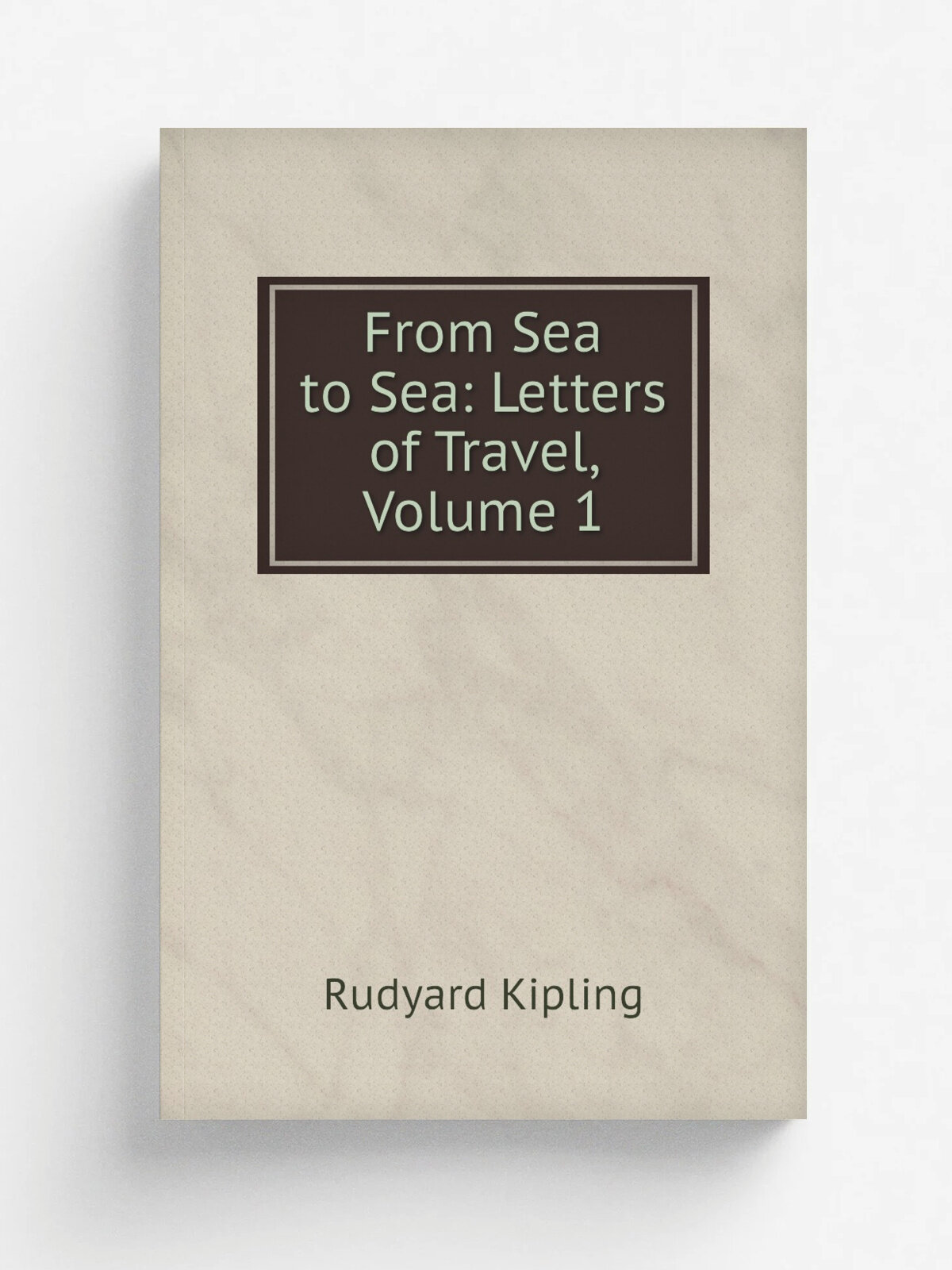 From Sea to Sea: Letters of Travel, Volume 1