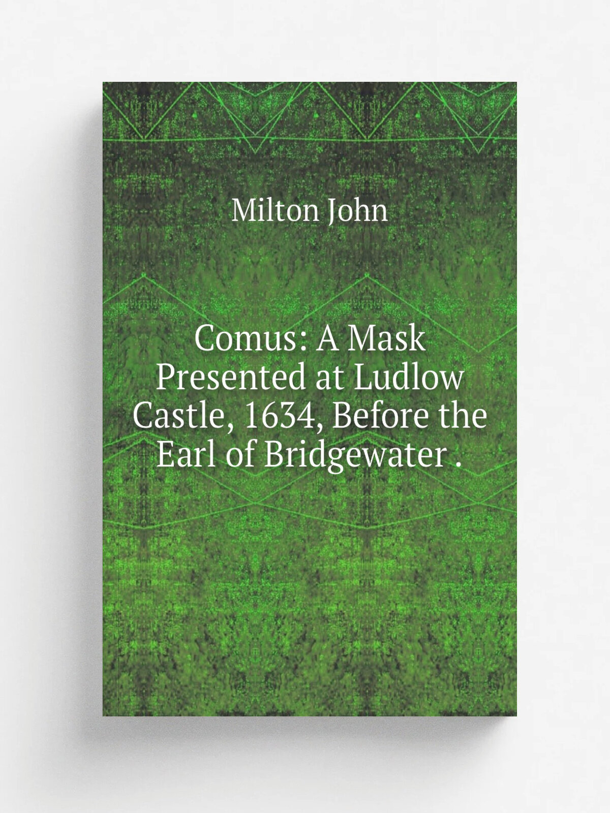 Comus: A Mask Presented at Ludlow Castle, 1634, Before the Earl of Bridgewater .