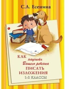 Как научить Вашего ребенка писать изложения 1- 2кл. Пос. д/нач. кл. (Есенина С. А.)