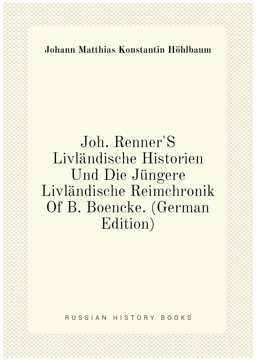 Joh. Renner'S Livländische Historien Und Die Jüngere Livländische Reimchronik Of B. Boencke. (German Edition)