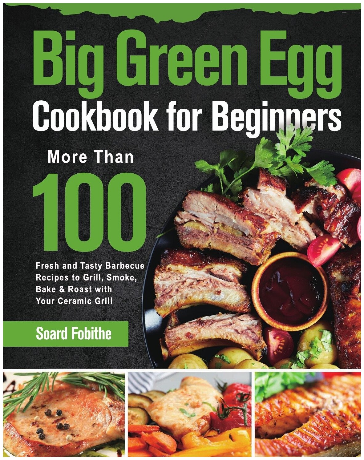 Big Green Egg Cookbook for Beginners. More Than 100 R Fresh and Tasty Barbecue Recipes to Grill Smoke Bake & Roast with Your Ceramic Grill