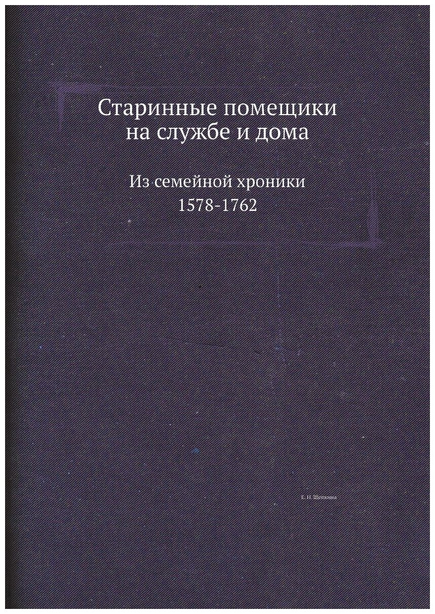 Старинные помещики на службе и дома. Из семейной хроники (1578-1762)