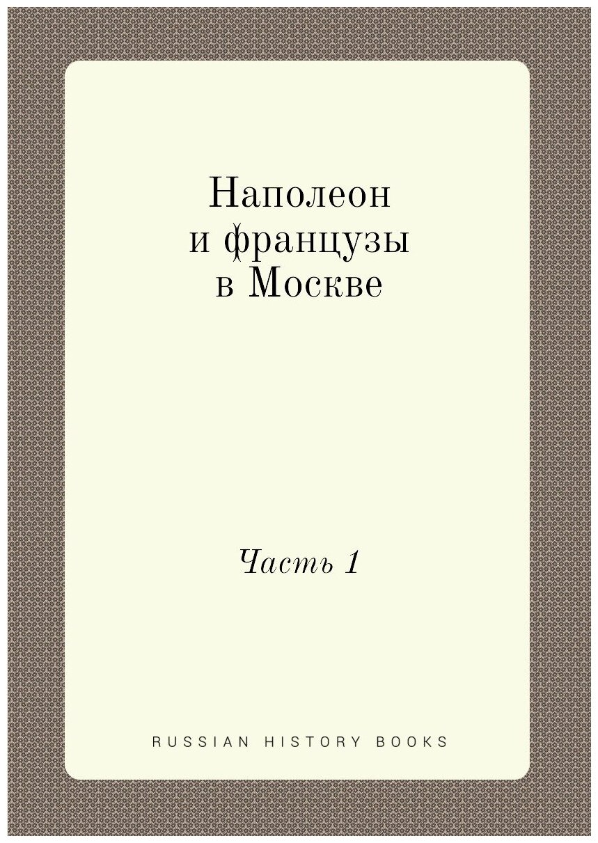 Книга Наполеон и Французы В Москве, Ч.1 - фото №1
