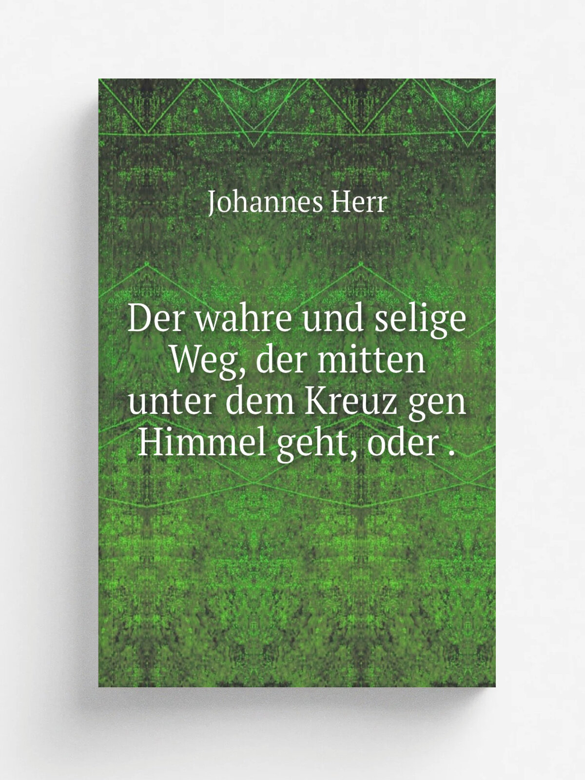 Der wahre und selige Weg, der mitten unter dem Kreuz gen Himmel geht, oder . | Johannes Herr | 1874 | Gedruckt in der Officeder Inquirer Pub. Co. | Р…