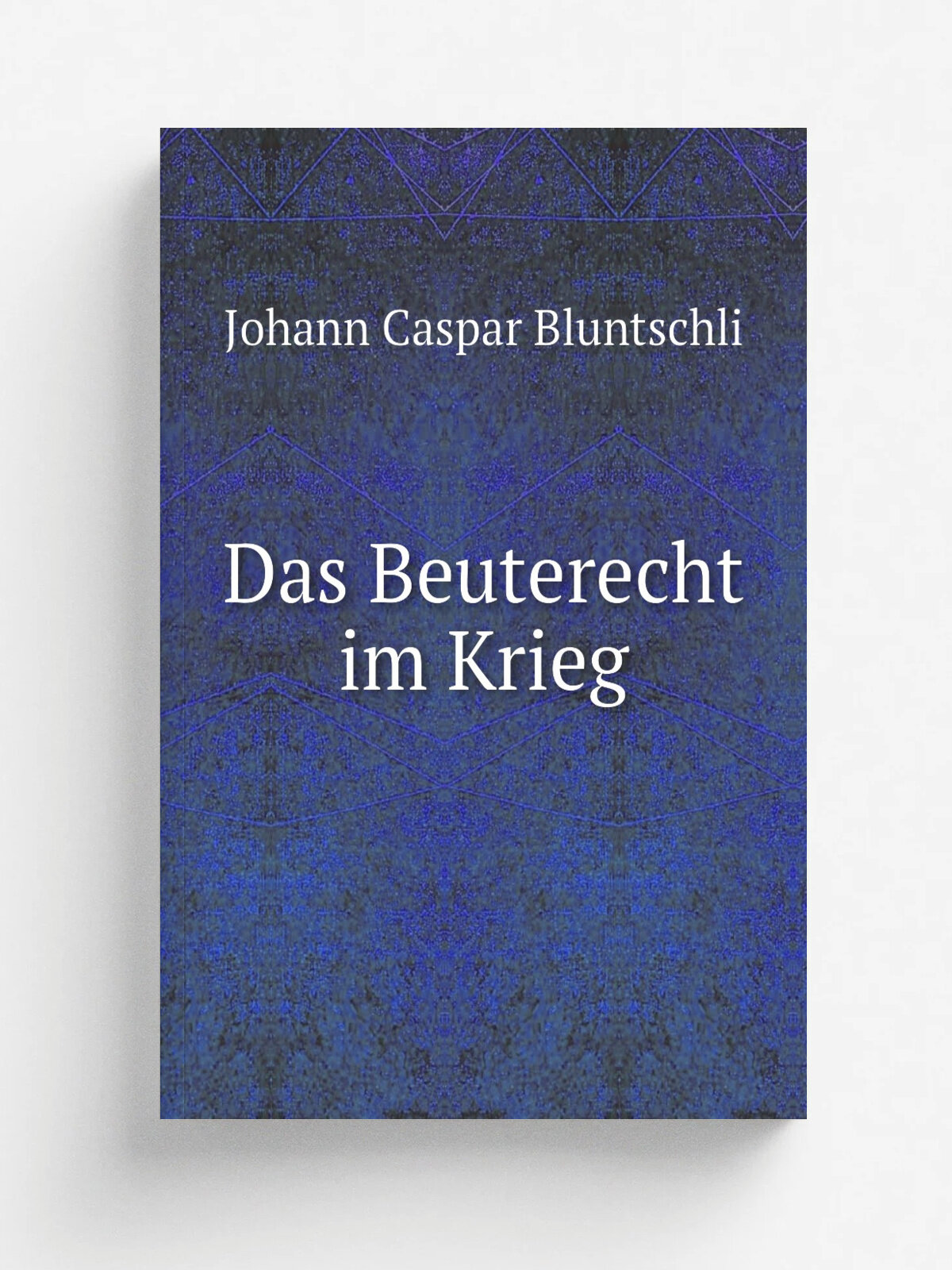 Das Beuterecht im Krieg | Johann Caspar Bluntschli | 1878 | C.H. Beck | Репринт