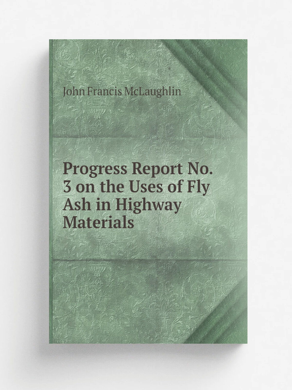 Progress Report No. 3 on the Uses of Fly Ash in Highway Materials | John Francis McLaughlin | 1957 | Lafayette, IN: Purdue University | Репринт