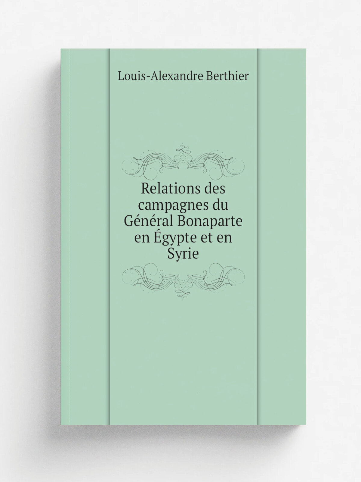 Relations des campagnes du G.n.ral Bonaparte en . gypte et en Syrie | Louis-Alexandre Berthier | Paris Impr. P. Didot | Репринт