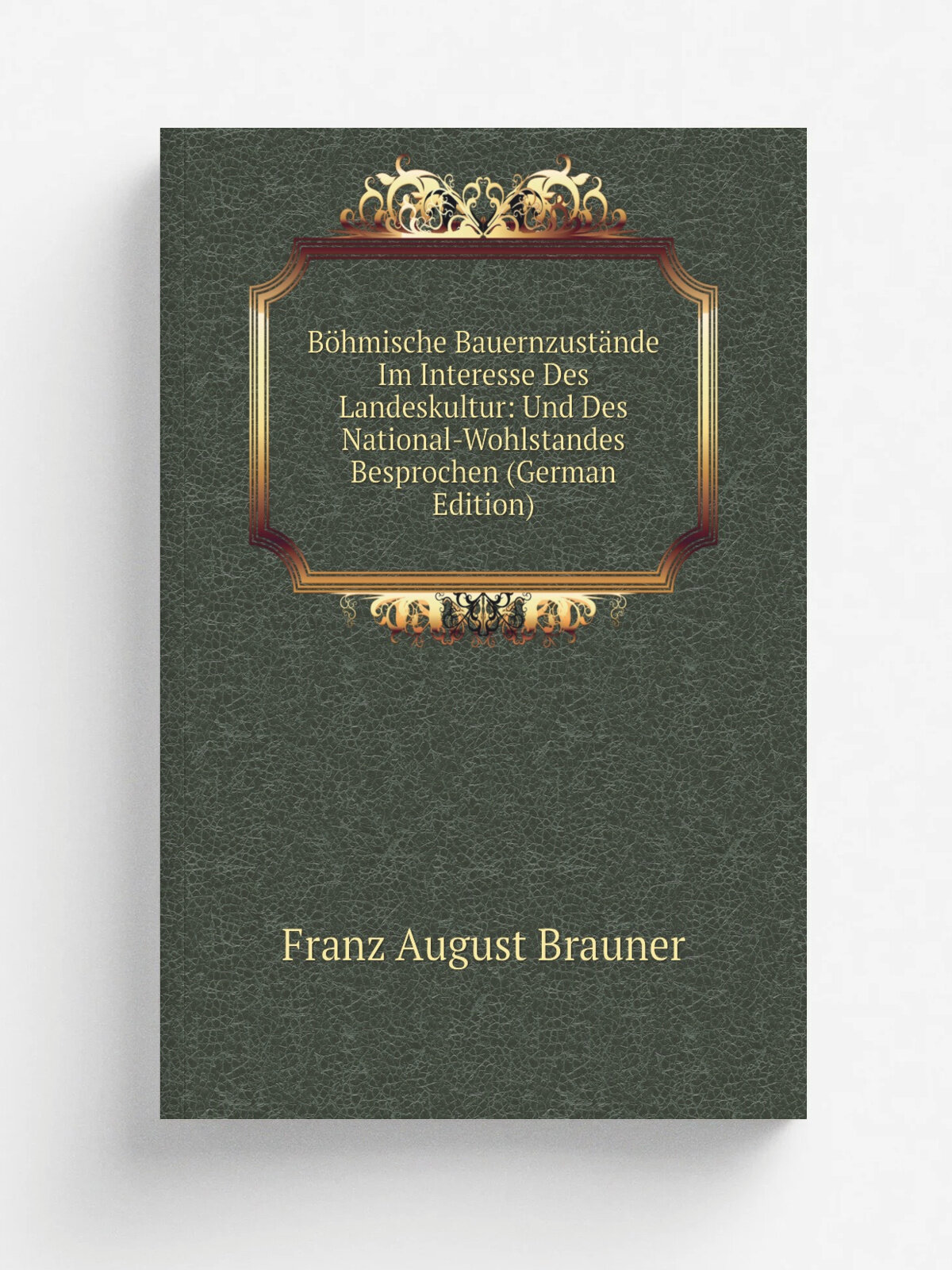 B.hmische Bauernzust.nde Im Interesse Des Landeskultur: Und Des National-Wohlstandes Besprochen (German Edition) | Franz August Brauner | Репринт