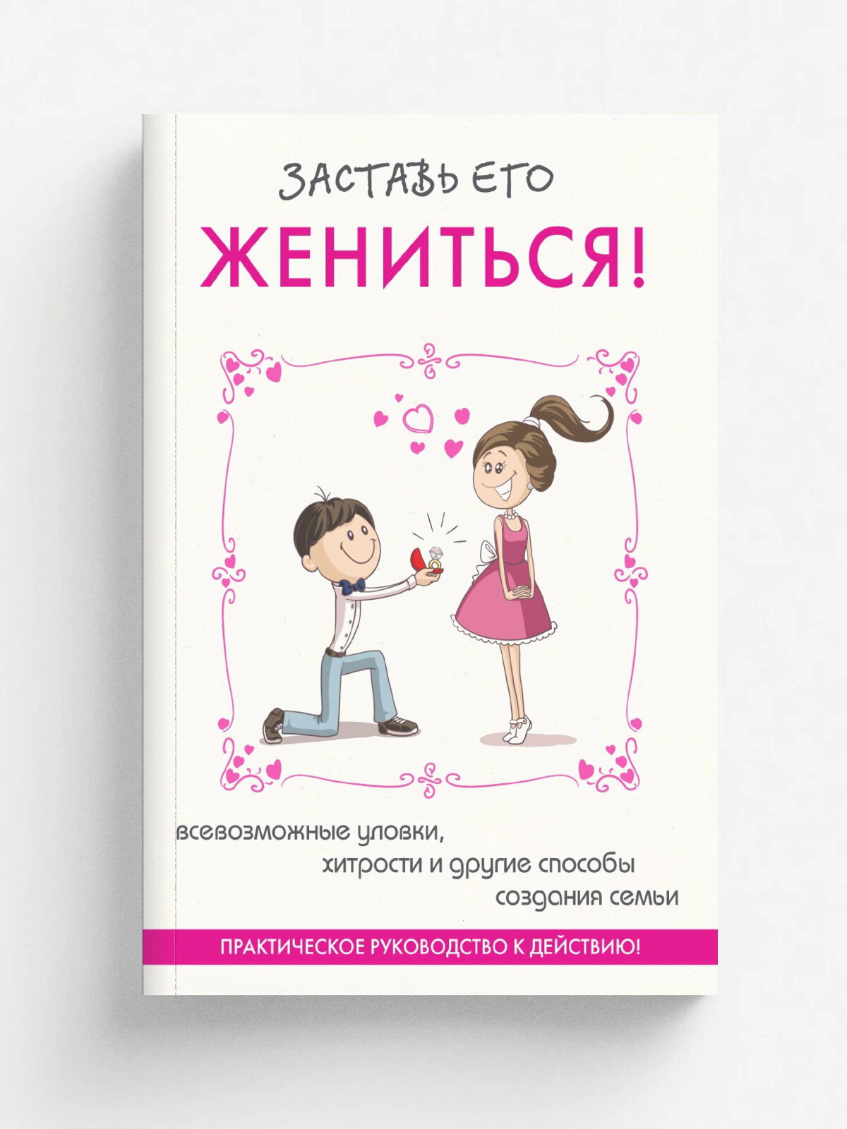 Заставь его жениться. Практическое руководство к действию!