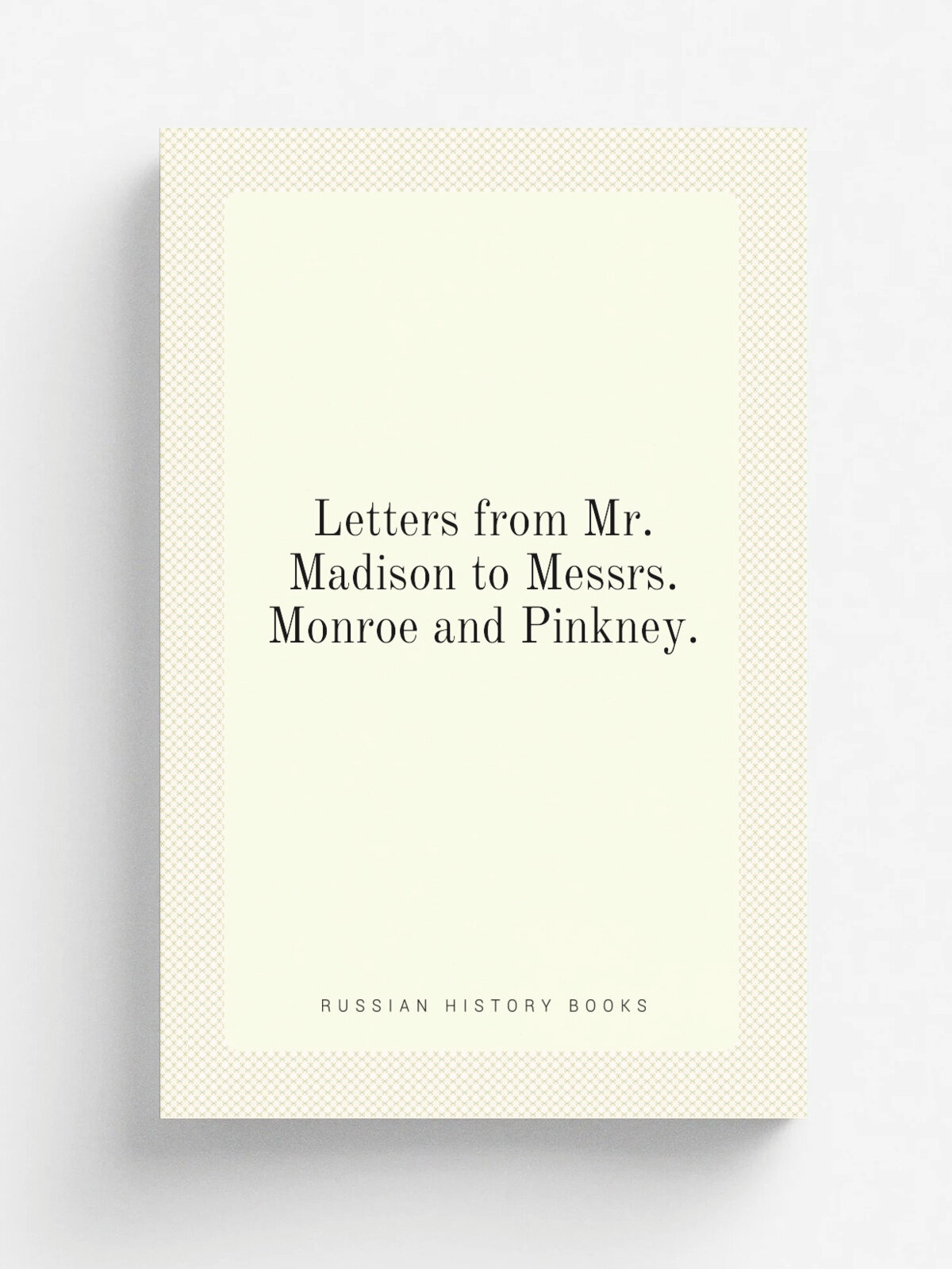 Letters from Mr. Madison to Messrs. Monroe and Pinkney. | 1808 | . Washington : Printed by R.C. Weightman. | Репринт