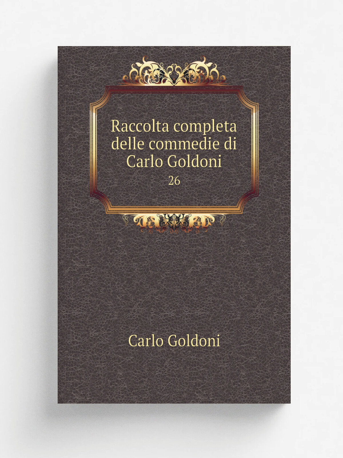 Raccolta completa delle commedie di Carlo Goldoni. 26 | Carlo Goldoni | 1830 | Presso la Societ. editrice | Репринт