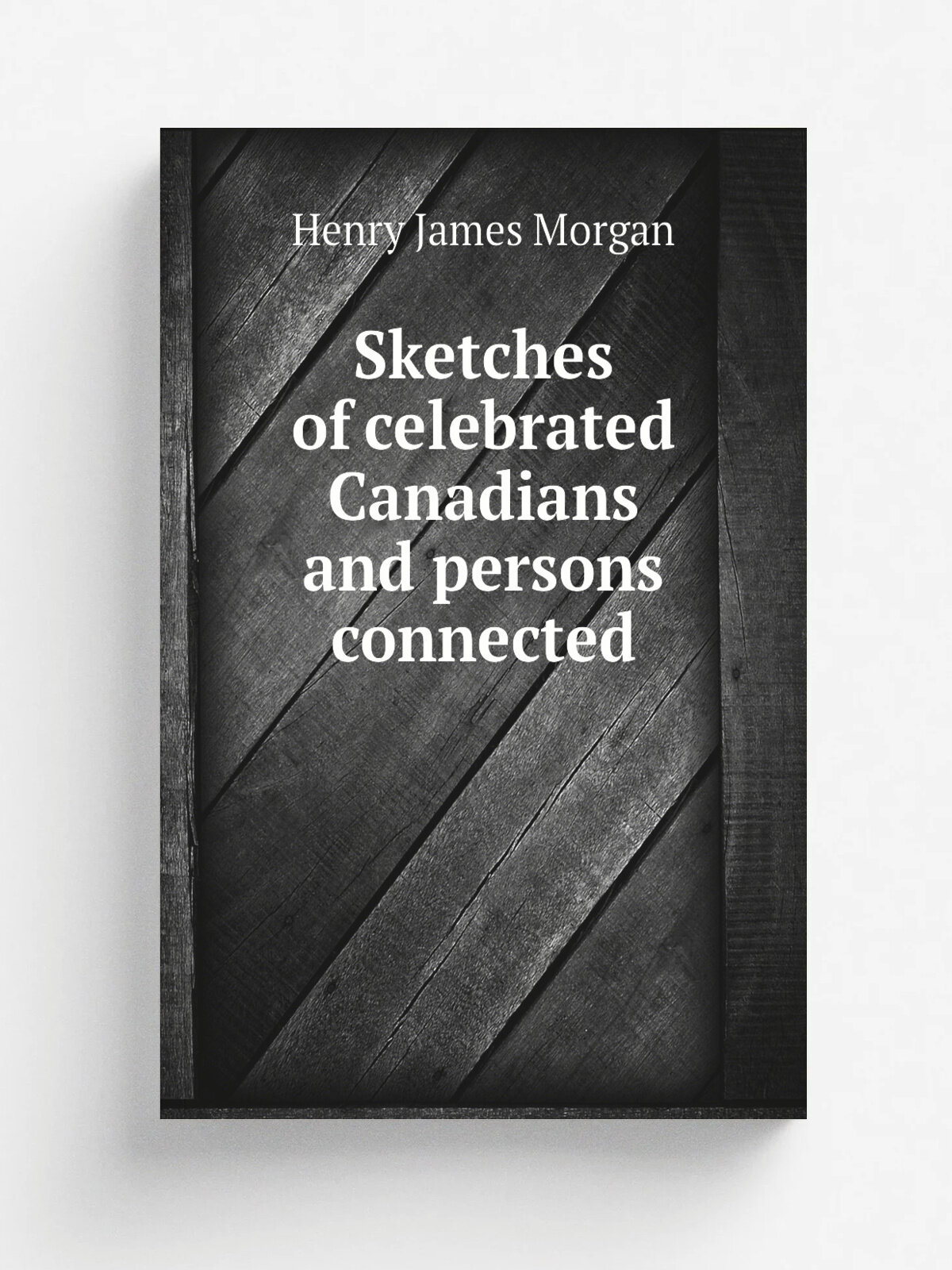 Sketches of celebrated Canadians and persons connected | Henry James Morgan | 1865 | Montreal : R. Worthington | Репринт