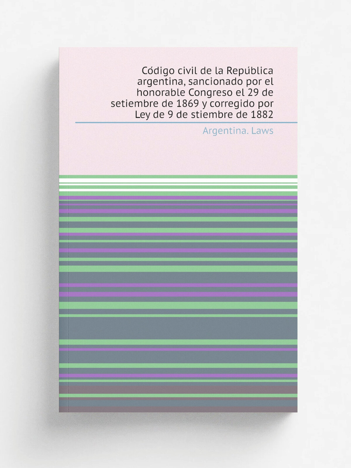 Co.digo civil de la Repu.blica argentina, sancionado por el honorable Congreso el 29 de setiembre de 1869 y corregido por Ley de 9 de stiembre de 188…