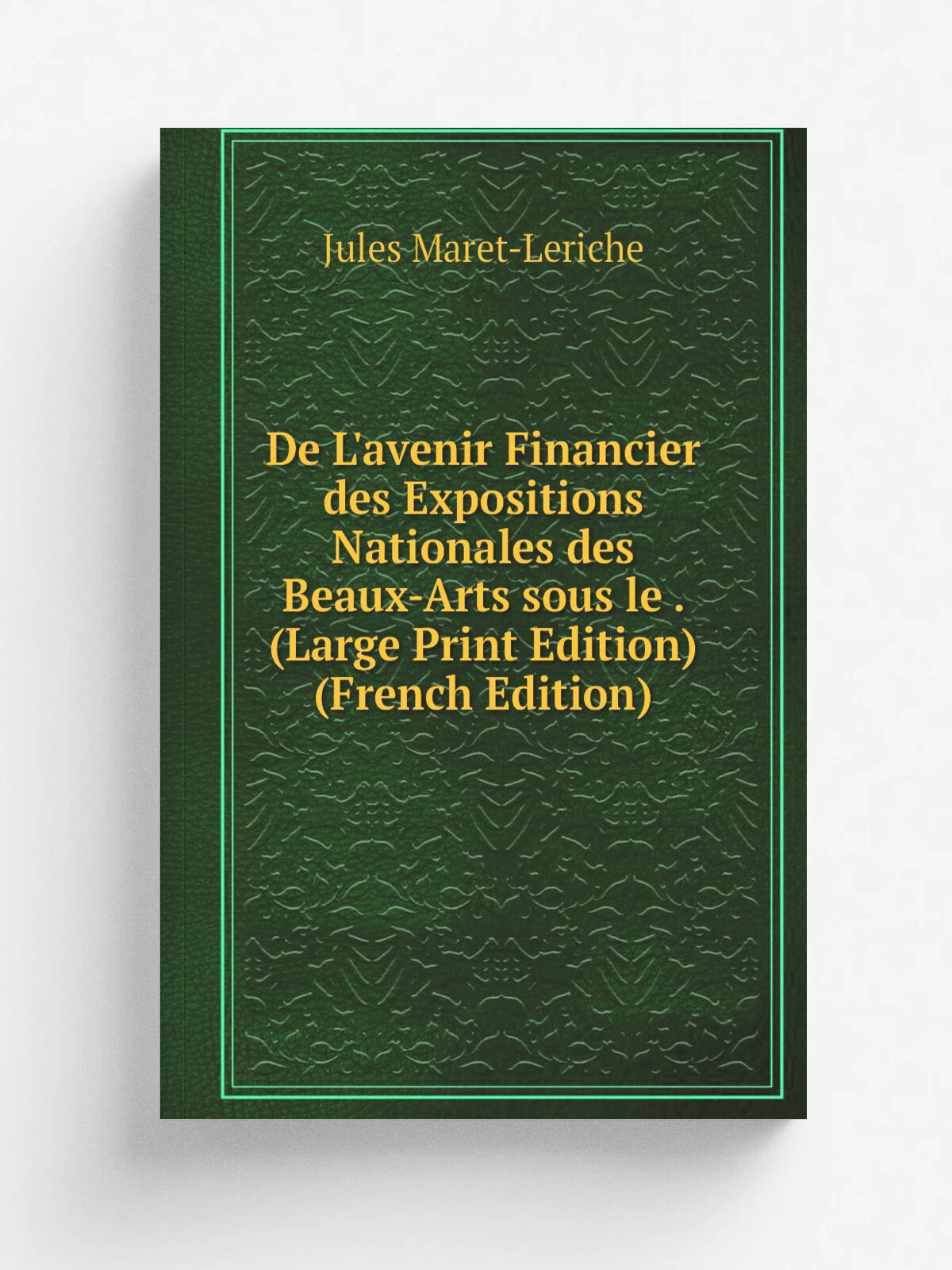 De L'avenir Financier des Expositions Nationales des Beaux-Arts sous le . (Large Print Edition) (French Edition) | Jules Maret-Leriche | Репринт
