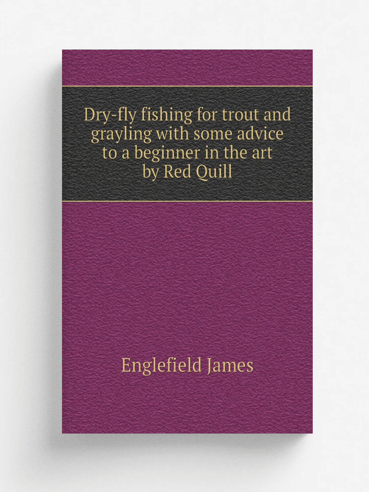 Dry-fly fishing for trout and grayling with some advice to a beginner in the art by Red Quill | Englefield James | Репринт