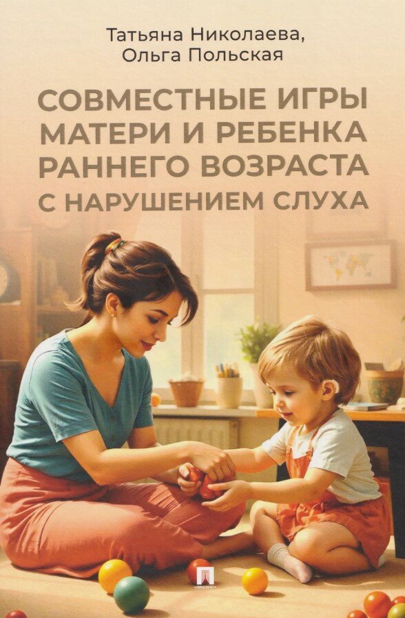 Совместные игры матери и ребенка раннего возраста с нарушением слуха. Учебно-практич. пос.-М: Проспе