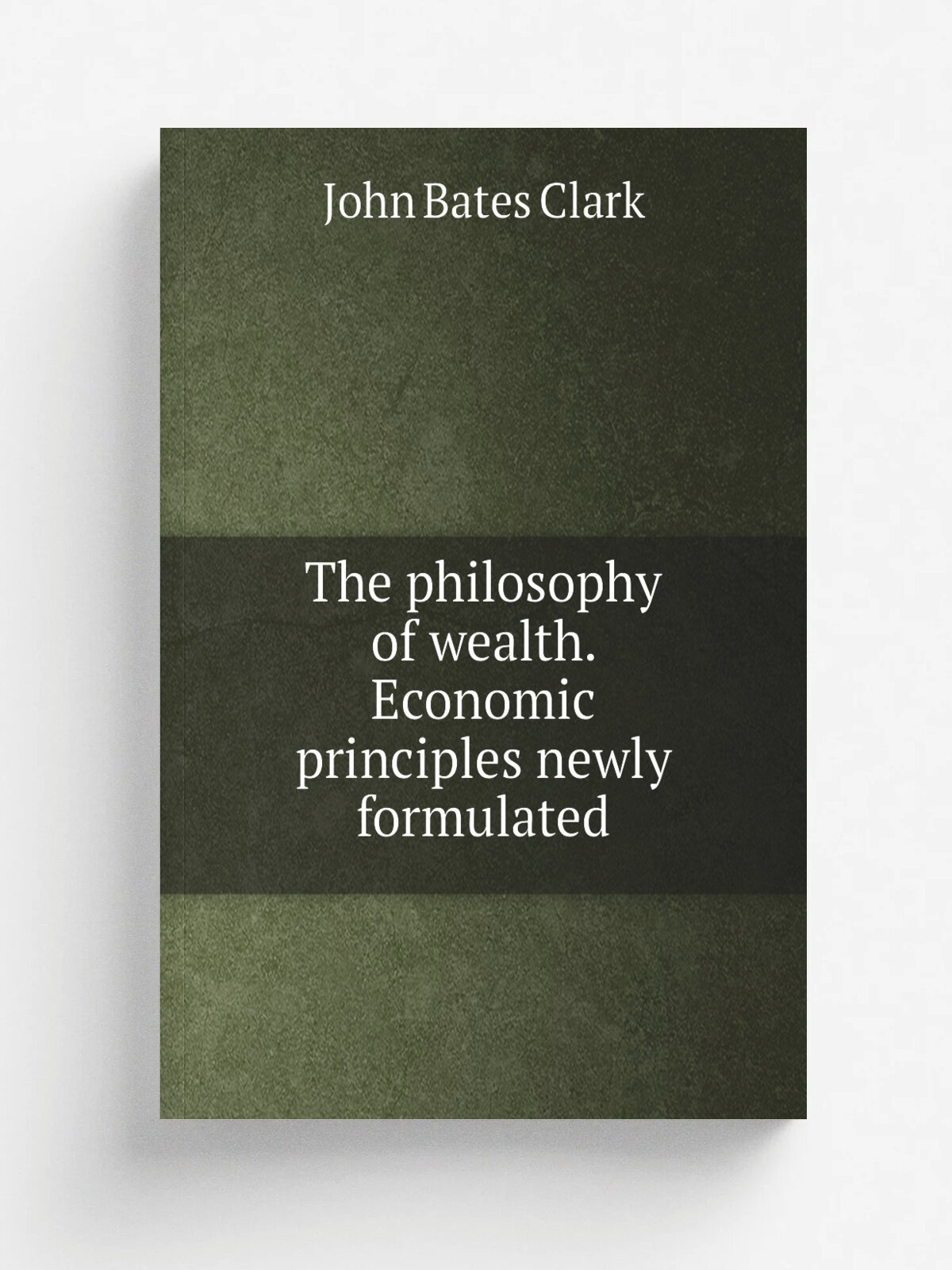 The philosophy of wealth. Economic principles newly formulated