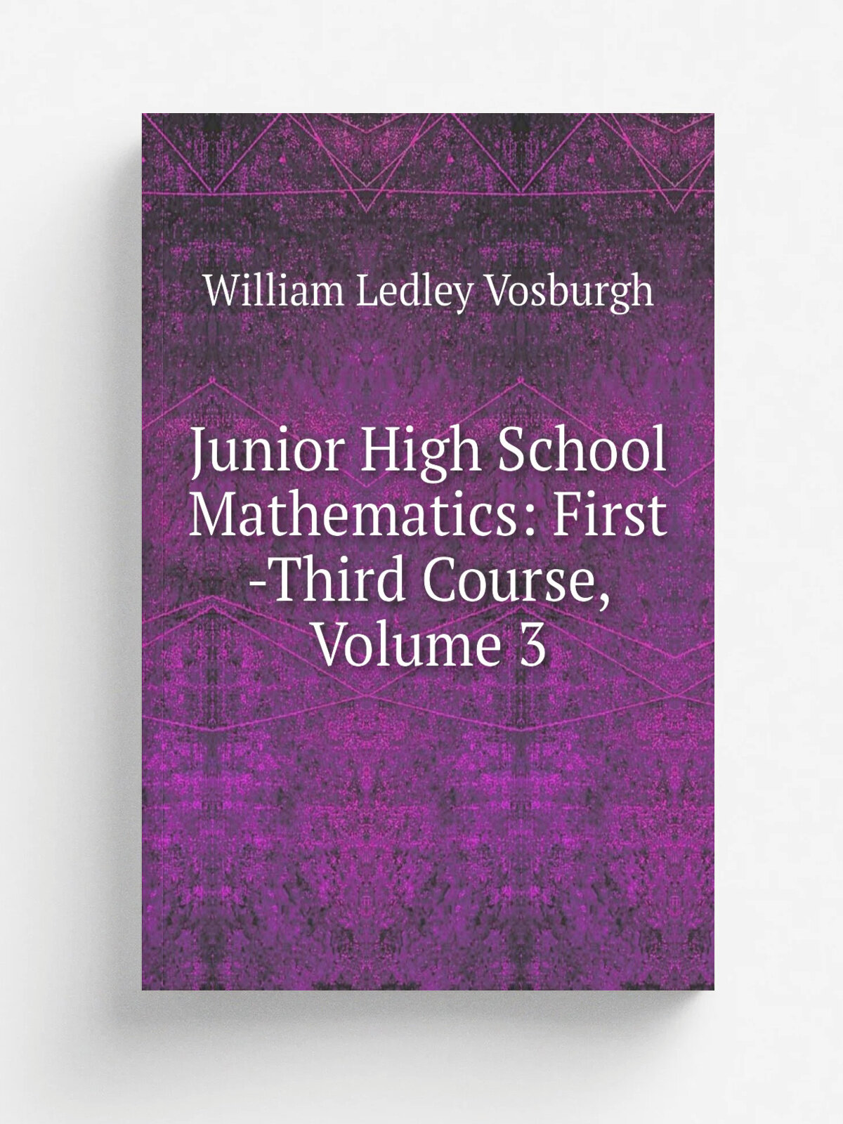 Junior High School Mathematics: First -Third Course, Volume 3 | William Ledley Vosburgh | Репринт