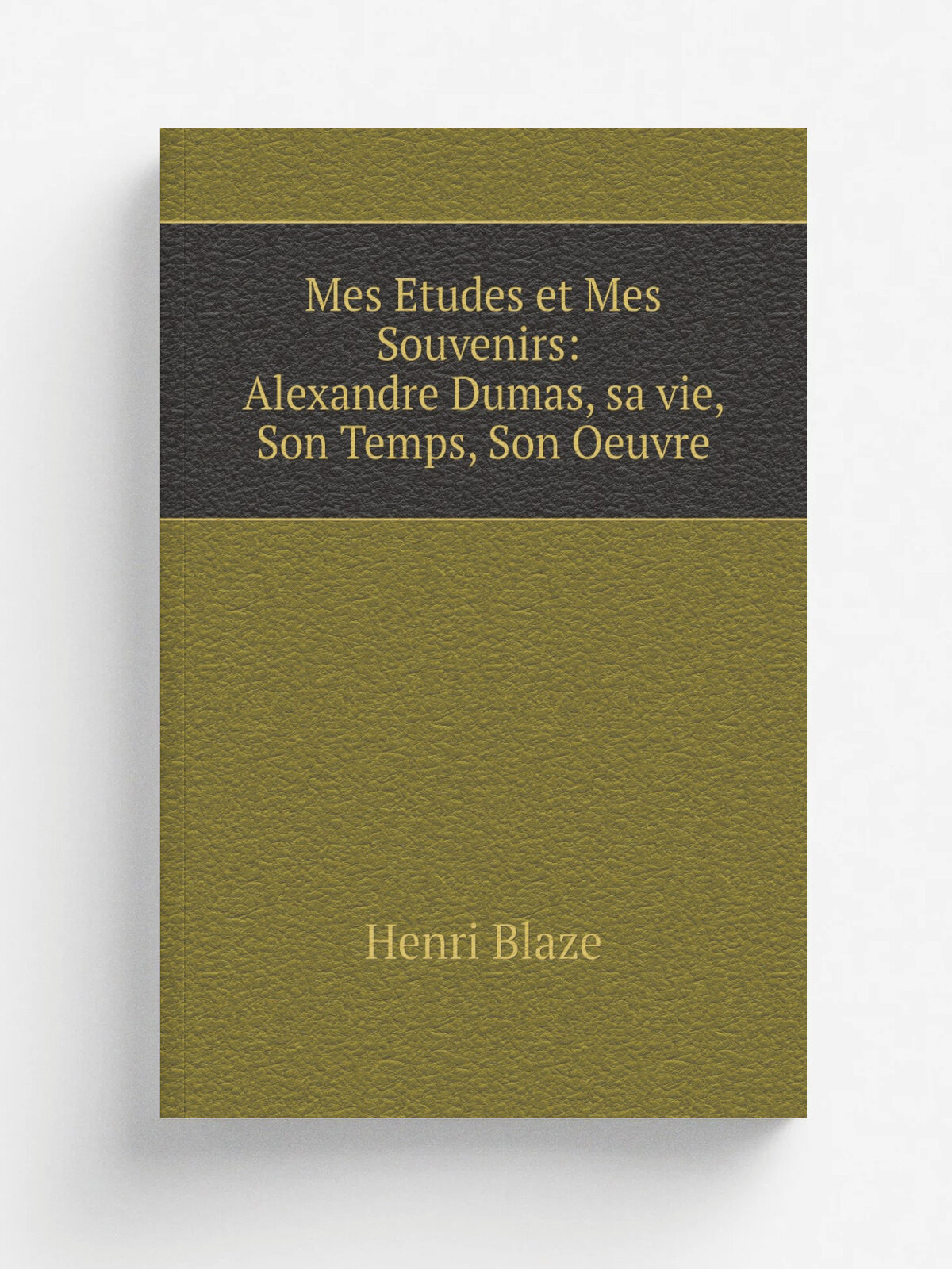 Mes Etudes et Mes Souvenirs: Alexandre Dumas, sa vie, Son Temps, Son Oeuvre (French Edition)