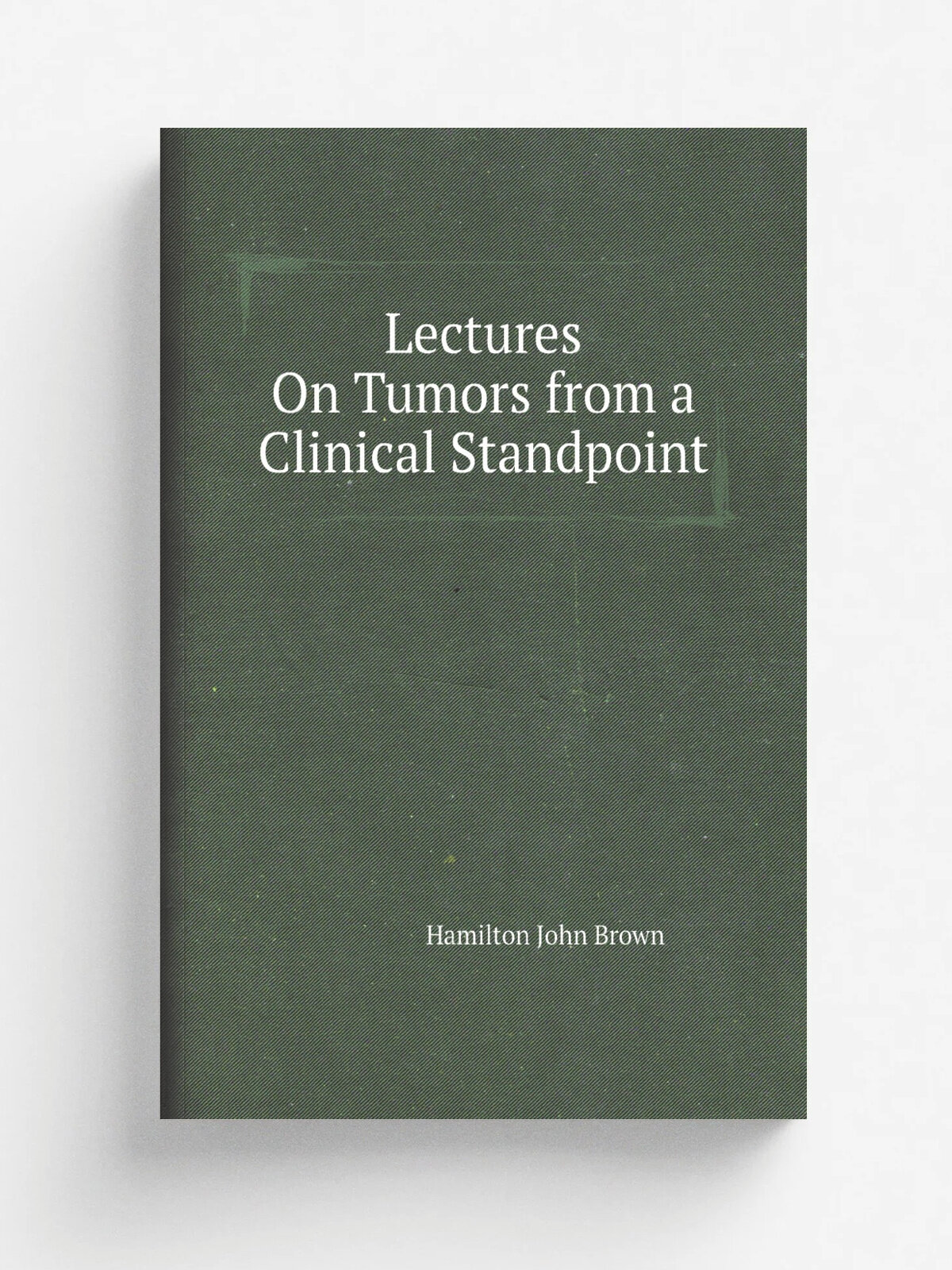 Lectures On Tumors from a Clinical Standpoint | Hamilton John Brown | Репринт