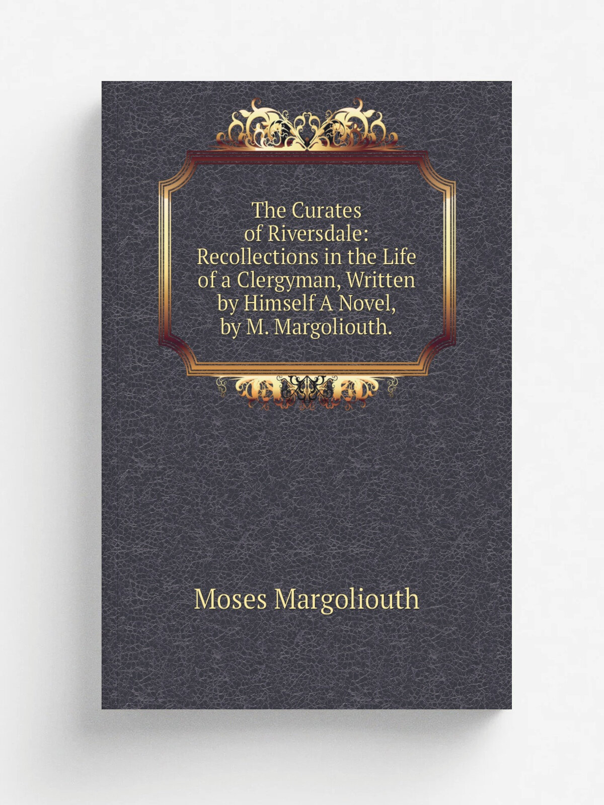 The Curates of Riversdale: Recollections in the Life of a Clergyman, Written by Himself A Novel, by M. Margoliouth. | Moses Margoliouth | Репринт